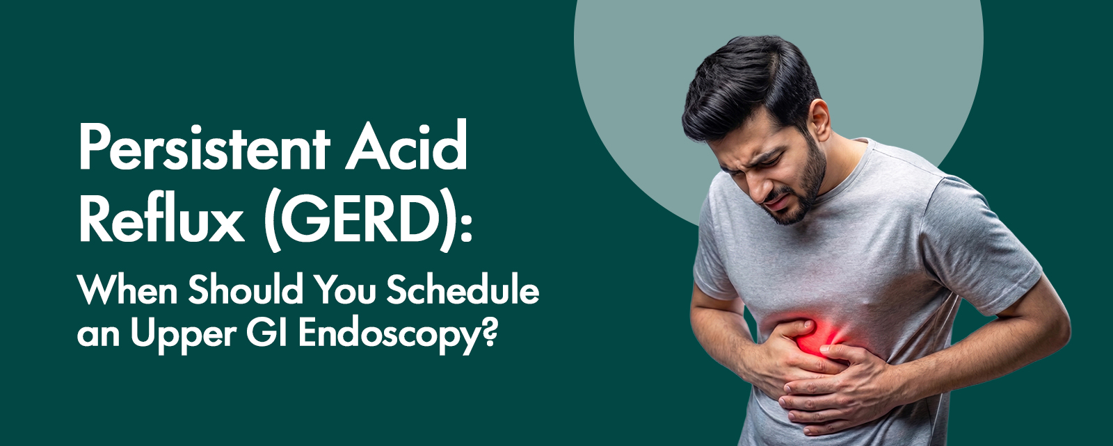 Persistent Acid Reflux (GERD): When Should You Schedule an Upper GI Endoscopy?